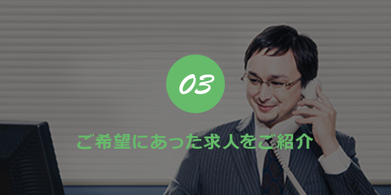 03 ご希望にあった求人をご紹介